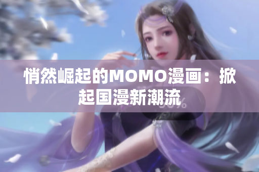 悄然崛起的MOMO漫画：掀起国漫新潮流