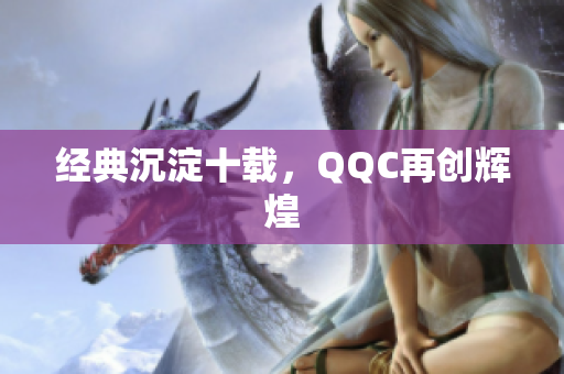 经典沉淀十载，QQC再创辉煌