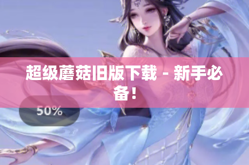 超级蘑菇旧版下载 - 新手必备！