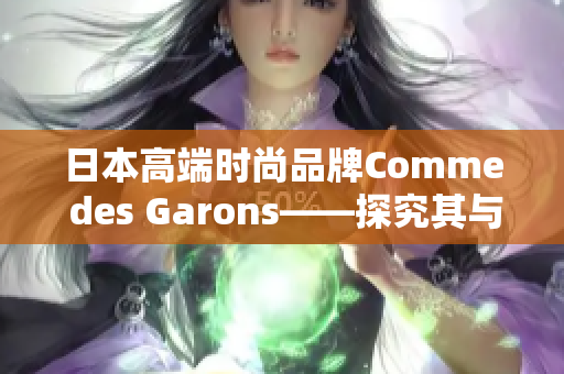 日本高端时尚品牌Comme des Garons——探究其与流行文化的关系