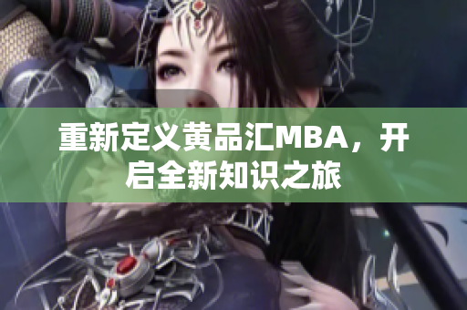 重新定义黄品汇MBA，开启全新知识之旅
