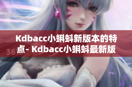 Kdbacc小蝌蚪新版本的特点- Kdbacc小蝌蚪最新版亮点