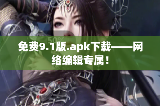 免费9.1版.apk下载——网络编辑专属！