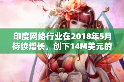 印度网络行业在2018年5月持续增长，创下14M美元的收益
