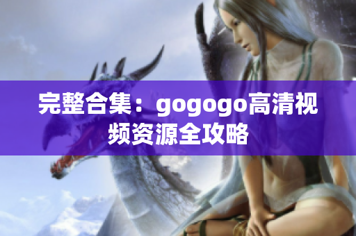 完整合集：gogogo高清视频资源全攻略