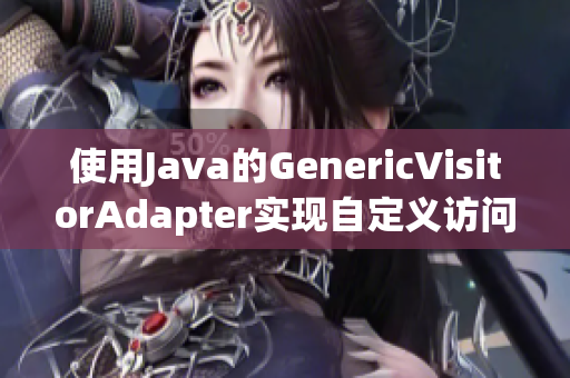 使用Java的GenericVisitorAdapter实现自定义访问器