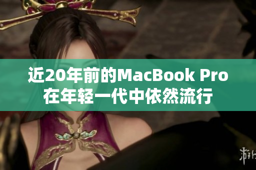 近20年前的MacBook Pro在年轻一代中依然流行