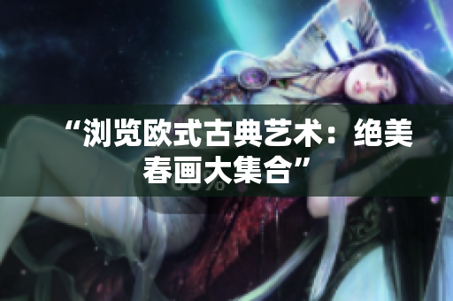 “浏览欧式古典艺术：绝美春画大集合”
