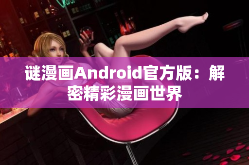 谜漫画Android官方版：解密精彩漫画世界