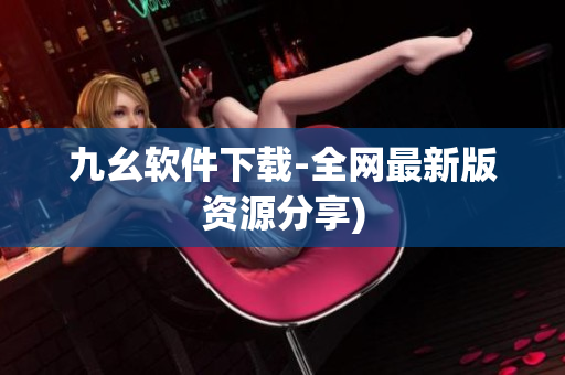 九幺软件下载-全网最新版资源分享)