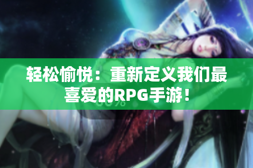 轻松愉悦：重新定义我们最喜爱的RPG手游！