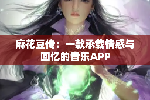 麻花豆传：一款承载情感与回忆的音乐APP