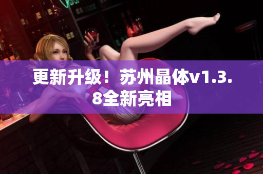 更新升级！苏州晶体v1.3.8全新亮相