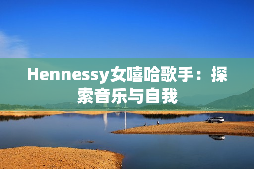 Hennessy女嘻哈歌手：探索音乐与自我