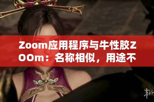 Zoom应用程序与牛性胶ZOOm：名称相似，用途不同