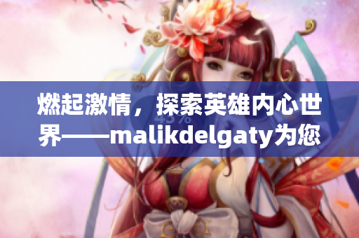 燃起激情，探索英雄内心世界——malikdelgaty为您呈现消防员系列