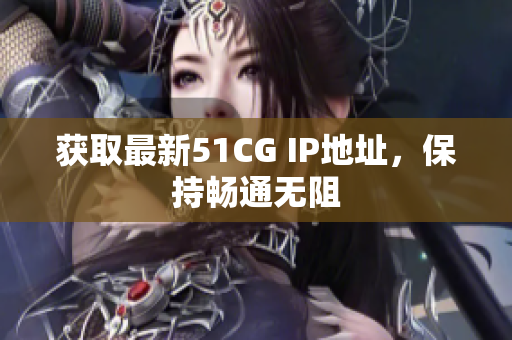 获取最新51CG IP地址，保持畅通无阻