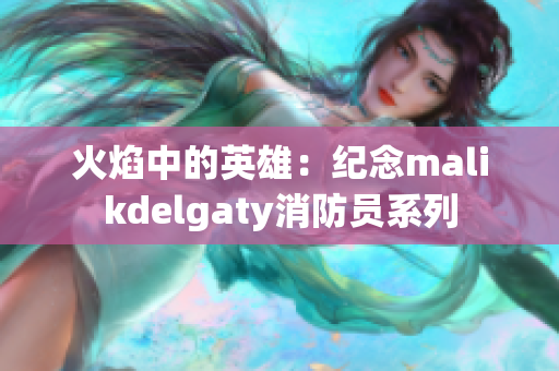 火焰中的英雄：纪念malikdelgaty消防员系列