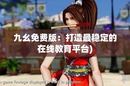 九幺免费版：打造最稳定的在线教育平台)