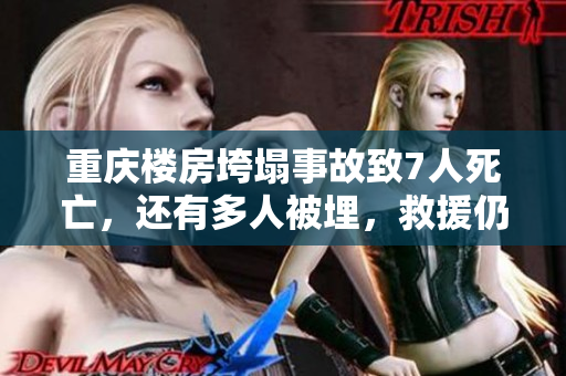 重庆楼房垮塌事故致7人死亡，还有多人被埋，救援仍在进行中