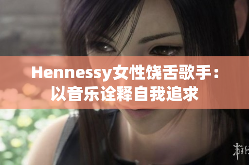 Hennessy女性饶舌歌手：以音乐诠释自我追求