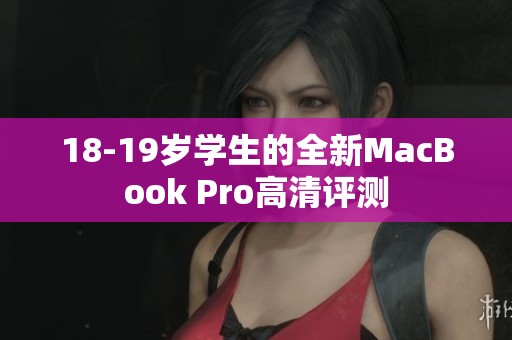 18-19岁学生的全新MacBook Pro高清评测
