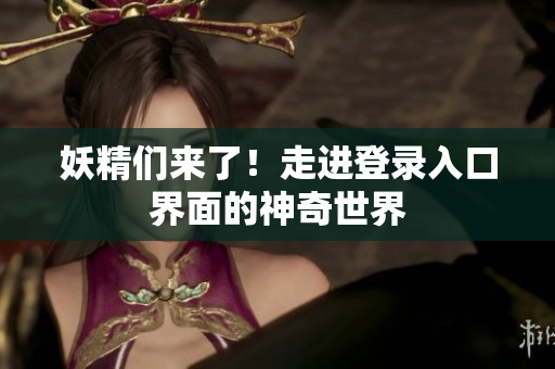 妖精们来了！走进登录入口界面的神奇世界