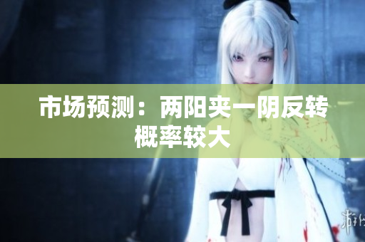 市场预测：两阳夹一阴反转概率较大
