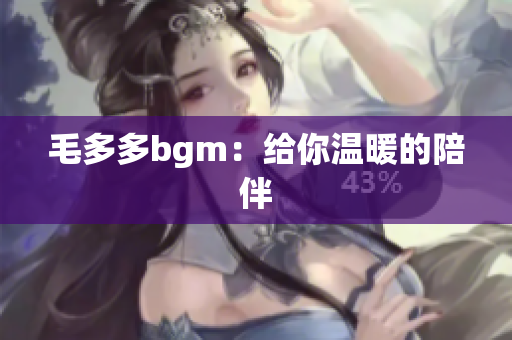 毛多多bgm：给你温暖的陪伴