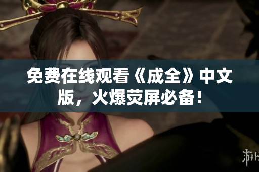 免费在线观看《成全》中文版，火爆荧屏必备！