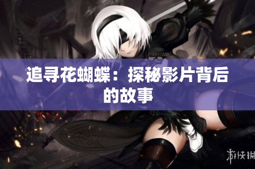 追寻花蝴蝶：探秘影片背后的故事