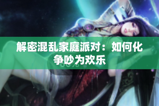 解密混乱家庭派对：如何化争吵为欢乐