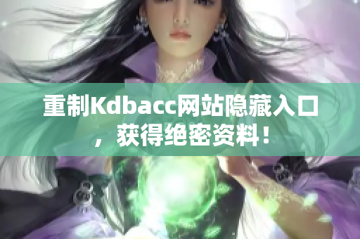 重制Kdbacc网站隐藏入口，获得绝密资料！