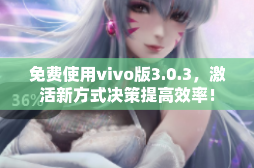 免费使用vivo版3.0.3，激活新方式决策提高效率！