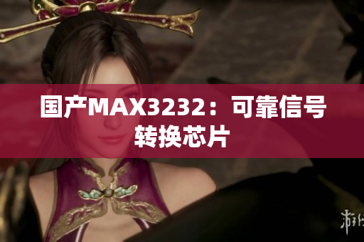 国产MAX3232：可靠信号转换芯片