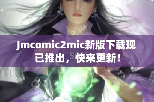 Jmcomic2mic新版下载现已推出，快来更新！