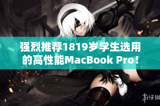 强烈推荐1819岁学生选用的高性能MacBook Pro！