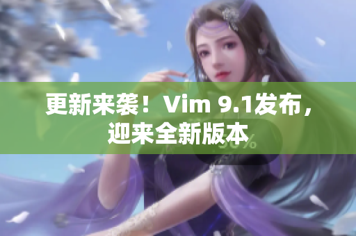 更新来袭！Vim 9.1发布，迎来全新版本