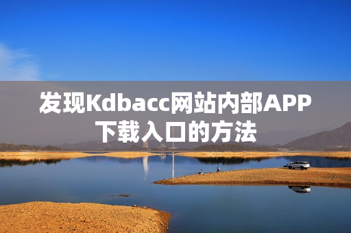 发现Kdbacc网站内部APP下载入口的方法