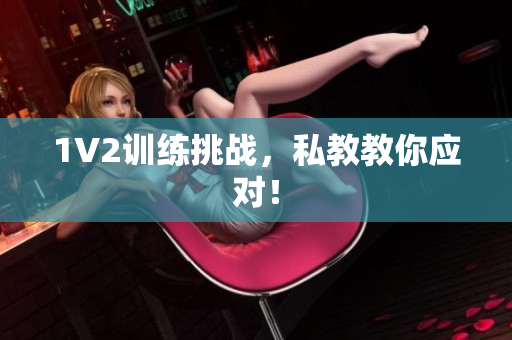 1V2训练挑战，私教教你应对！