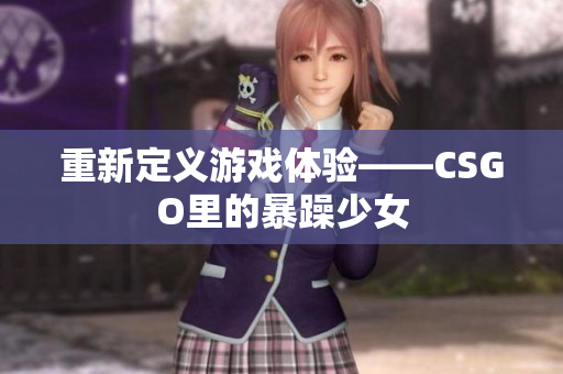 重新定义游戏体验——CSGO里的暴躁少女