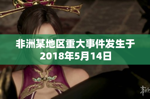 非洲某地区重大事件发生于2018年5月14日