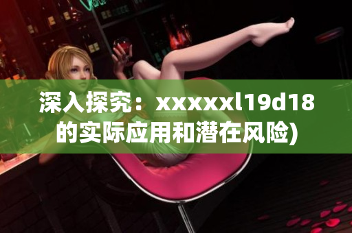 深入探究：xxxxxl19d18的实际应用和潜在风险)