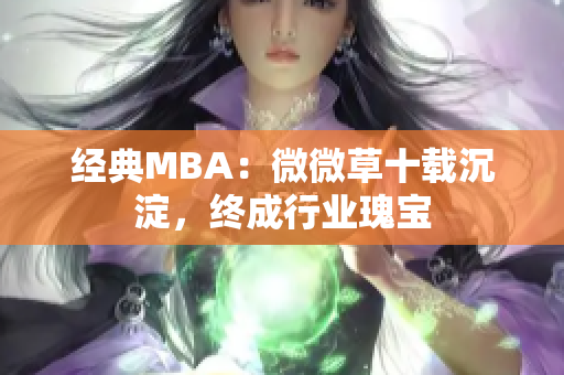 经典MBA：微微草十载沉淀，终成行业瑰宝