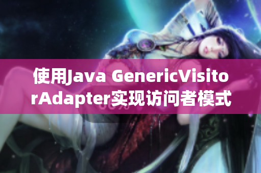 使用Java GenericVisitorAdapter实现访问者模式