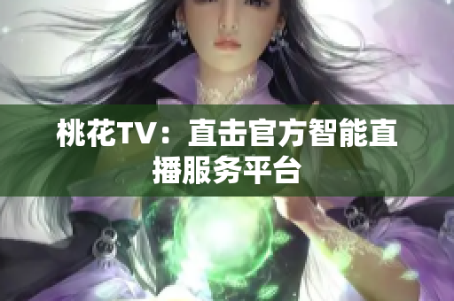 桃花TV：直击官方智能直播服务平台