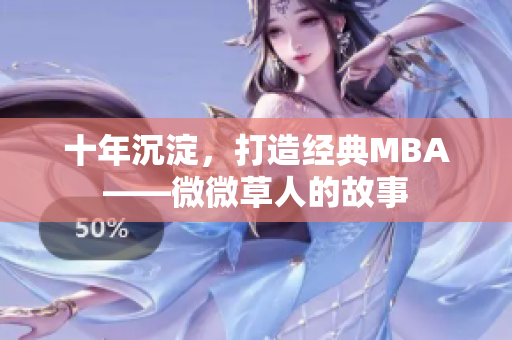 十年沉淀，打造经典MBA——微微草人的故事