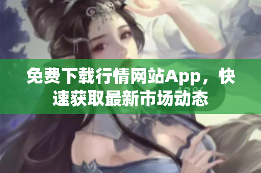 免费下载行情网站App，快速获取最新市场动态