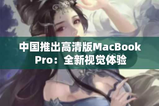 中国推出高清版MacBook Pro：全新视觉体验
