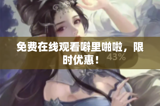 免费在线观看噼里啪啦，限时优惠！